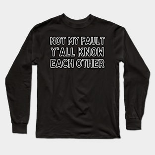 Not-My-Fault-Y'all-Know-Each-Other Long Sleeve T-Shirt